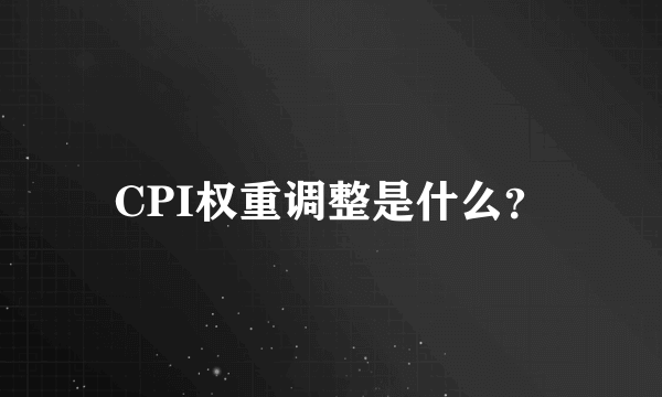 CPI权重调整是什么？