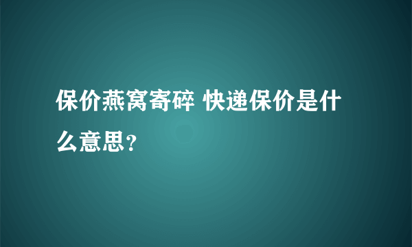 保价燕窝寄碎 快递保价是什么意思？