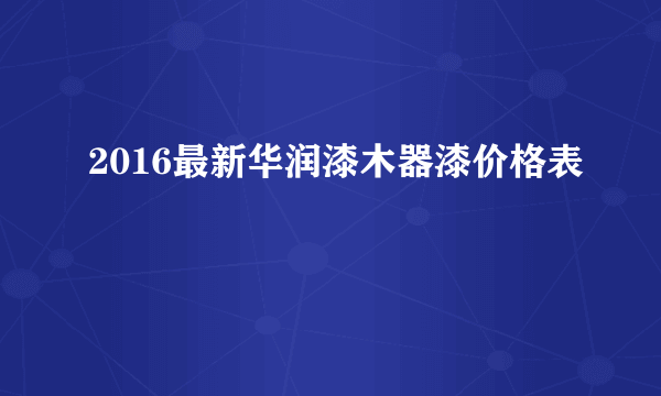 2016最新华润漆木器漆价格表