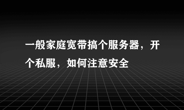 一般家庭宽带搞个服务器，开个私服，如何注意安全