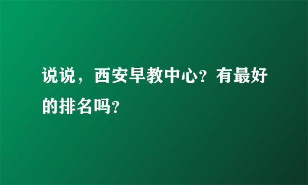 说说，西安早教中心？有最好的排名吗？