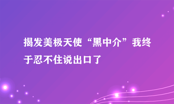 揭发美极天使“黑中介”我终于忍不住说出口了