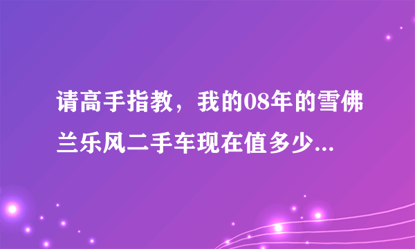 请高手指教，我的08年的雪佛兰乐风二手车现在值多少钱.1.4手动。带天窗。跑了51000公里.