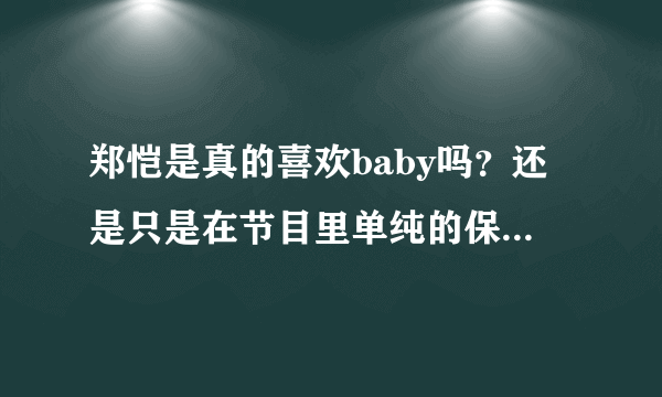 郑恺是真的喜欢baby吗？还是只是在节目里单纯的保护女生。