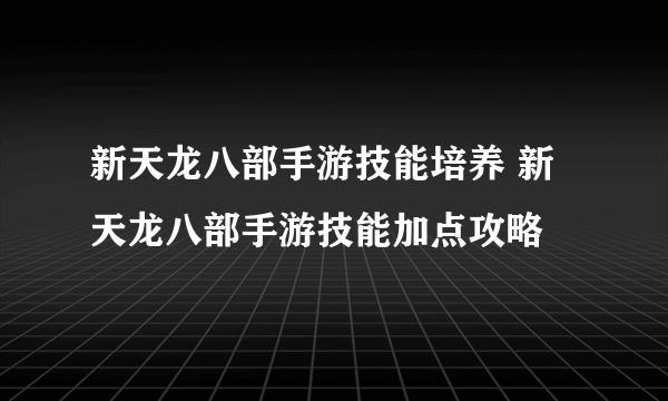 新天龙八部手游技能培养 新天龙八部手游技能加点攻略