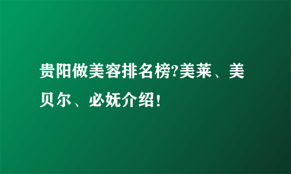 贵阳做美容排名榜?美莱、美贝尔、必妩介绍！