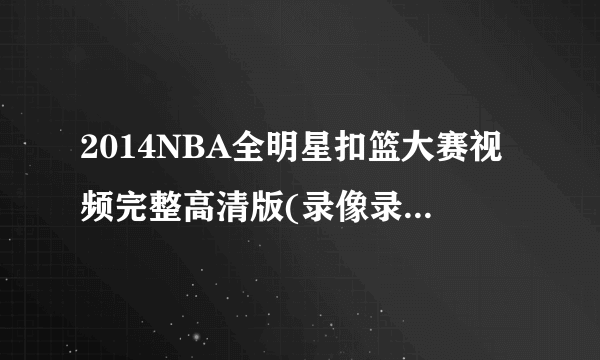 2014NBA全明星扣篮大赛视频完整高清版(录像录播高清视频)