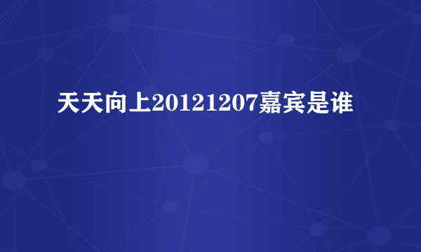 天天向上20121207嘉宾是谁