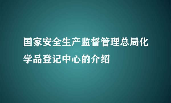 国家安全生产监督管理总局化学品登记中心的介绍