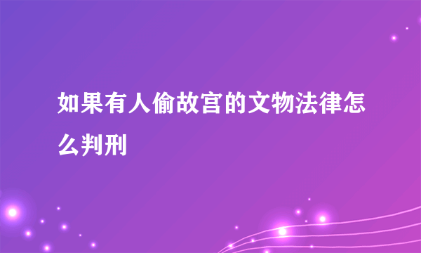 如果有人偷故宫的文物法律怎么判刑