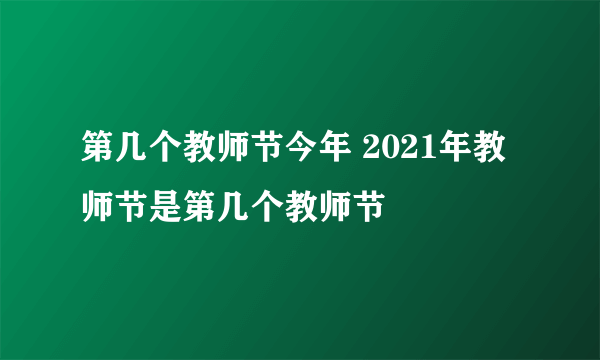 第几个教师节今年 2021年教师节是第几个教师节