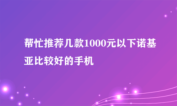 帮忙推荐几款1000元以下诺基亚比较好的手机