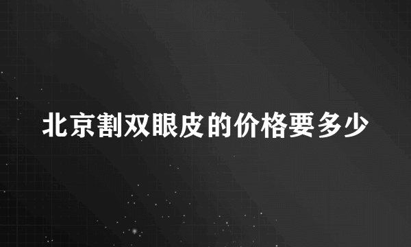 北京割双眼皮的价格要多少