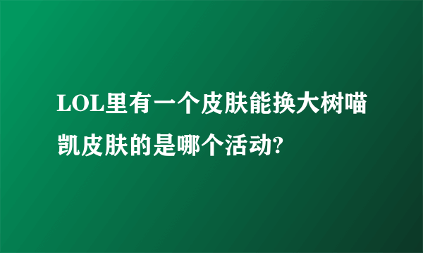 LOL里有一个皮肤能换大树喵凯皮肤的是哪个活动?