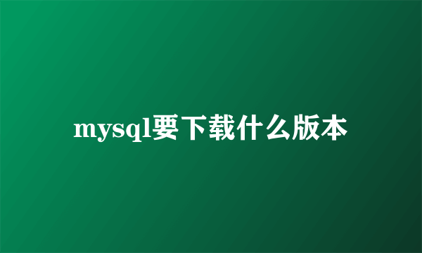 mysql要下载什么版本