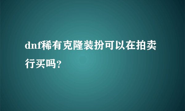 dnf稀有克隆装扮可以在拍卖行买吗？