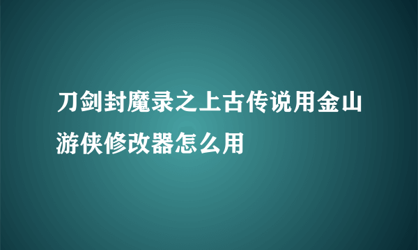 刀剑封魔录之上古传说用金山游侠修改器怎么用