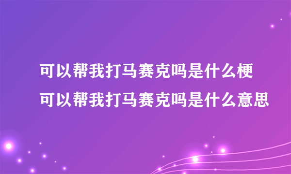 可以帮我打马赛克吗是什么梗可以帮我打马赛克吗是什么意思