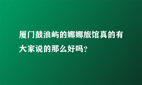 厦门鼓浪屿的娜娜旅馆真的有大家说的那么好吗？