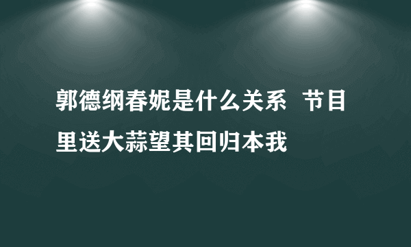 郭德纲春妮是什么关系  节目里送大蒜望其回归本我