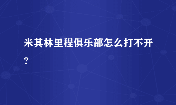 米其林里程俱乐部怎么打不开？