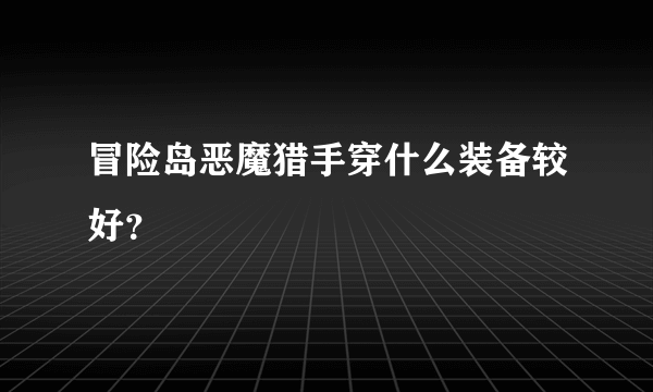 冒险岛恶魔猎手穿什么装备较好？