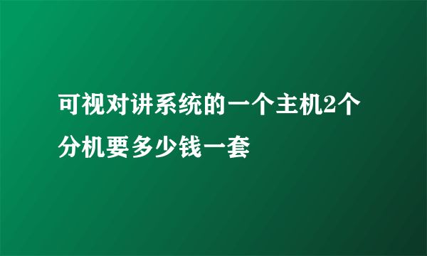 可视对讲系统的一个主机2个分机要多少钱一套