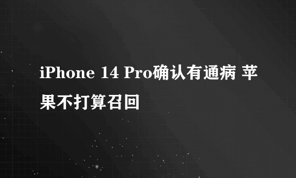 iPhone 14 Pro确认有通病 苹果不打算召回