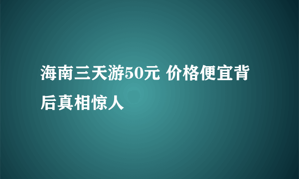 海南三天游50元 价格便宜背后真相惊人