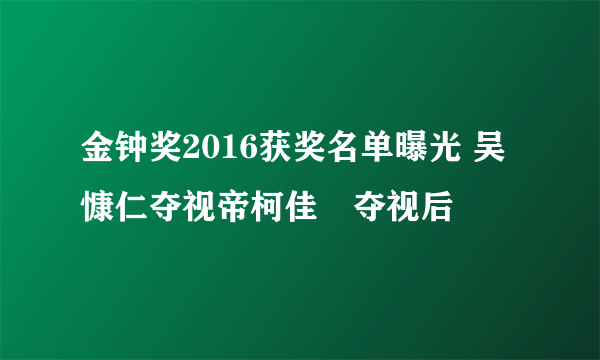 金钟奖2016获奖名单曝光 吴慷仁夺视帝柯佳嬿夺视后