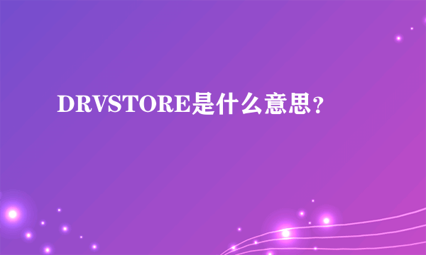 DRVSTORE是什么意思？