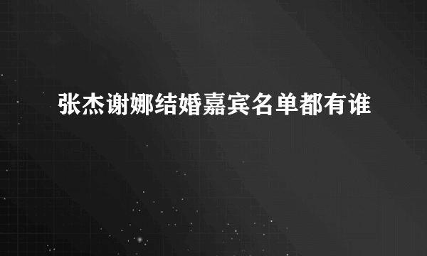 张杰谢娜结婚嘉宾名单都有谁