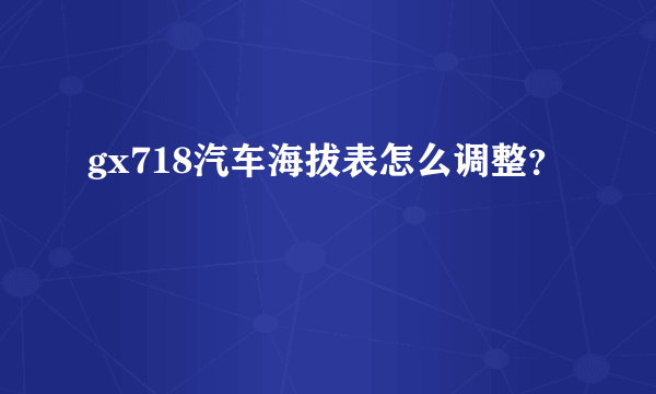 gx718汽车海拔表怎么调整？