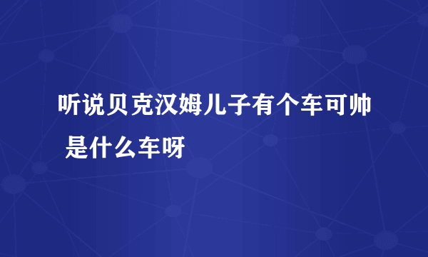 听说贝克汉姆儿子有个车可帅 是什么车呀