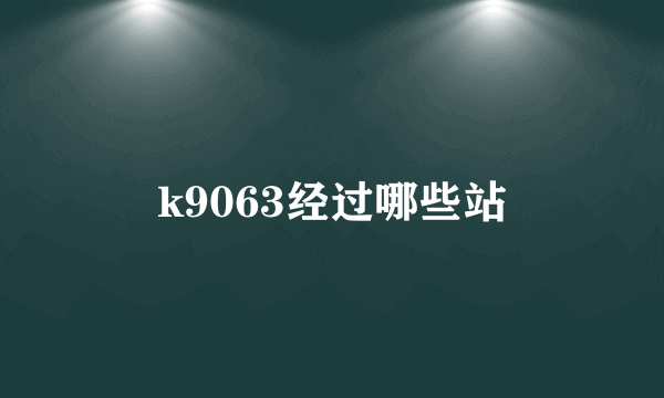 k9063经过哪些站