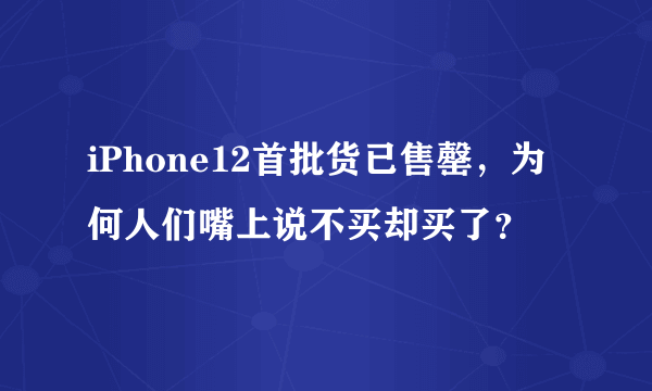 iPhone12首批货已售罄，为何人们嘴上说不买却买了？