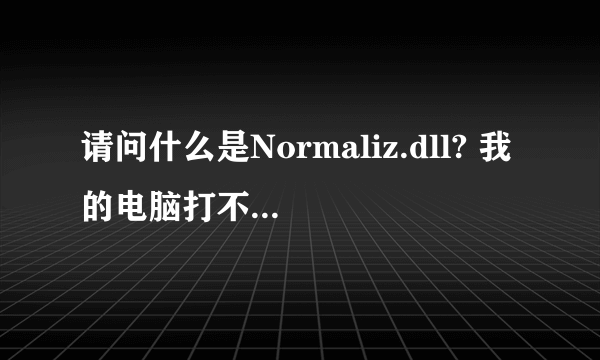 请问什么是Normaliz.dll? 我的电脑打不开，提示要重新安装Normaliz.dll，我不明白，谁能帮我啊！谢谢了