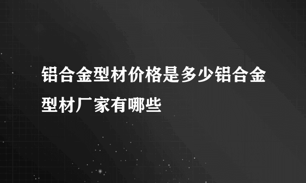 铝合金型材价格是多少铝合金型材厂家有哪些