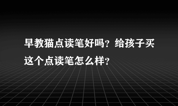 早教猫点读笔好吗？给孩子买这个点读笔怎么样？