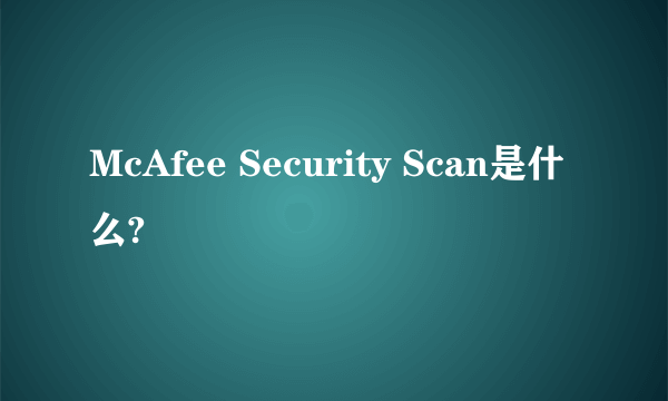 McAfee Security Scan是什么?