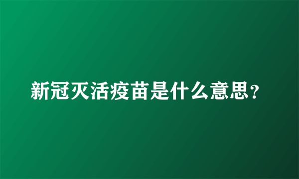 新冠灭活疫苗是什么意思？