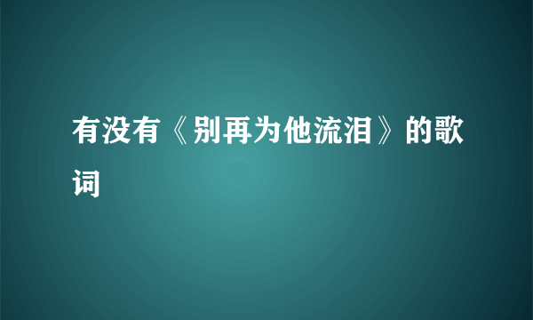 有没有《别再为他流泪》的歌词