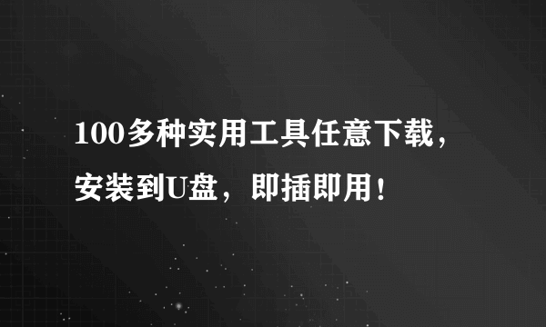 100多种实用工具任意下载，安装到U盘，即插即用！