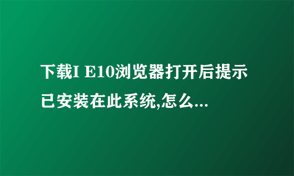 下载I E10浏览器打开后提示已安装在此系统,怎么找出并打开