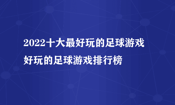 2022十大最好玩的足球游戏 好玩的足球游戏排行榜