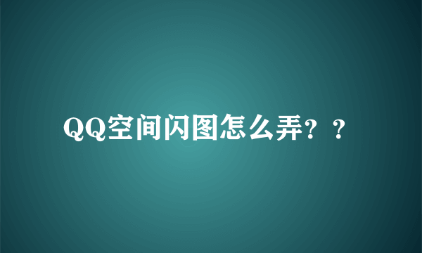 QQ空间闪图怎么弄？？