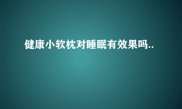 健康小软枕对睡眠有效果吗..