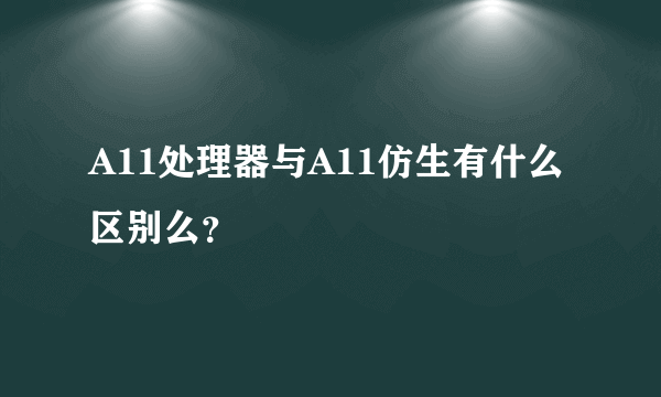 A11处理器与A11仿生有什么区别么？