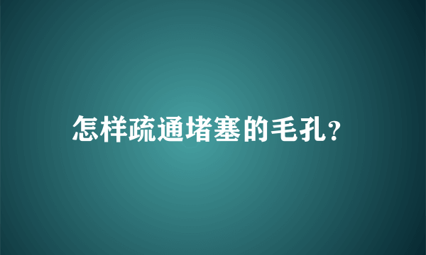 怎样疏通堵塞的毛孔？