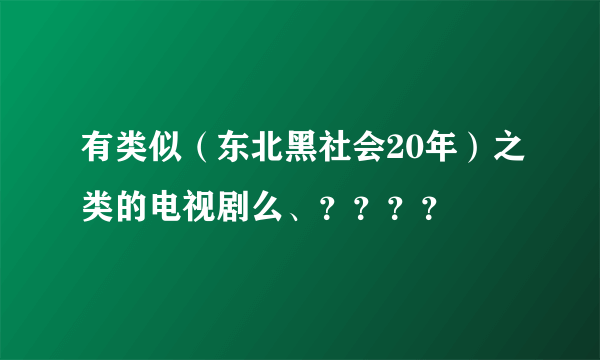 有类似（东北黑社会20年）之类的电视剧么、？？？？